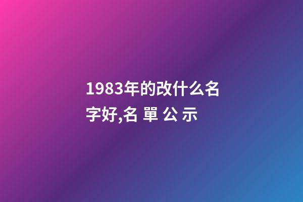 1983年的改什么名字好,名 單 公 示-第1張-觀點-玄機派